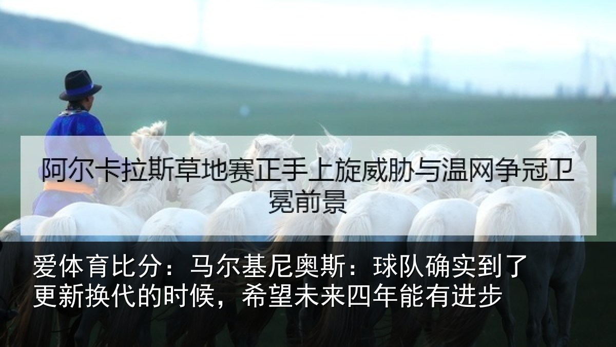 爱体育比分：马尔基尼奥斯：球队确实到了更新换代的时候，希望未来四年能有进步