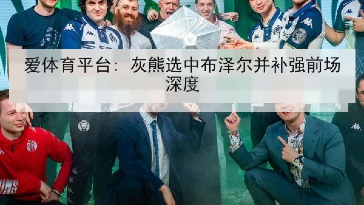 爱体育平台: 灰熊选中布泽尔并补强前场深度