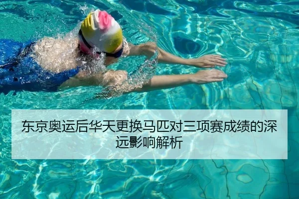 东京奥运后华天更换马匹对三项赛成绩的深远影响解析