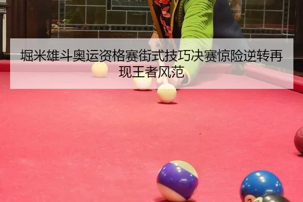 堀米雄斗奥运资格赛街式技巧决赛惊险逆转再现王者风范
