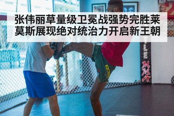 张伟丽草量级卫冕战强势完胜莱莫斯展现绝对统治力开启新王朝