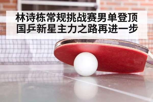 林诗栋常规挑战赛男单登顶 国乒新星主力之路再进一步