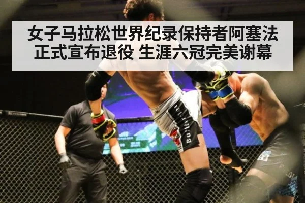 女子马拉松世界纪录保持者阿塞法正式宣布退役 生涯六冠完美谢幕