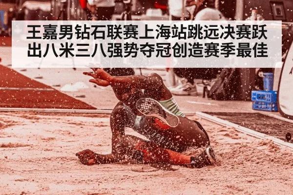 王嘉男钻石联赛上海站跳远决赛跃出八米三八强势夺冠创造赛季最佳
