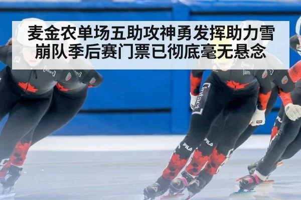 麦金农单场五助攻神勇发挥助力雪崩队季后赛门票已彻底毫无悬念