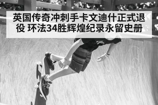 英国传奇冲刺手卡文迪什正式退役 环法34胜辉煌纪录永留史册